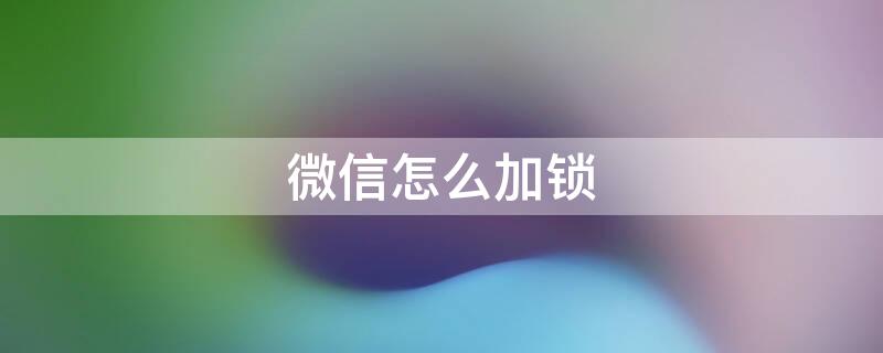 微信怎么加锁 微信如何加密码锁