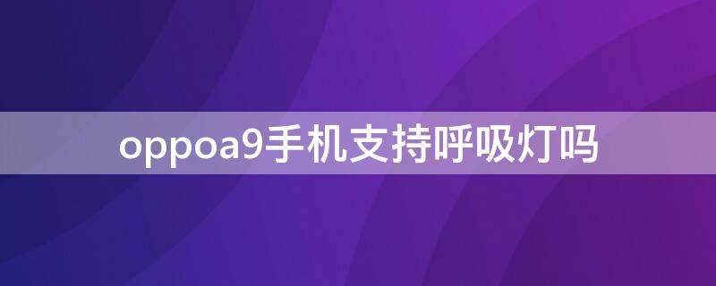 oppoa9手机支持呼吸灯吗 oppoa9x有没有呼吸灯