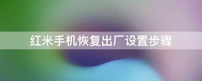 红米手机恢复出厂设置步骤 红小米手机怎么恢复出厂设置