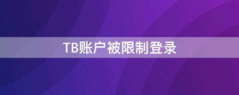 TB账户被限制登录（tb账号被冻结怎么办）