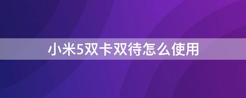 小米5双卡双待怎么使用 小米5双卡双待怎么使用