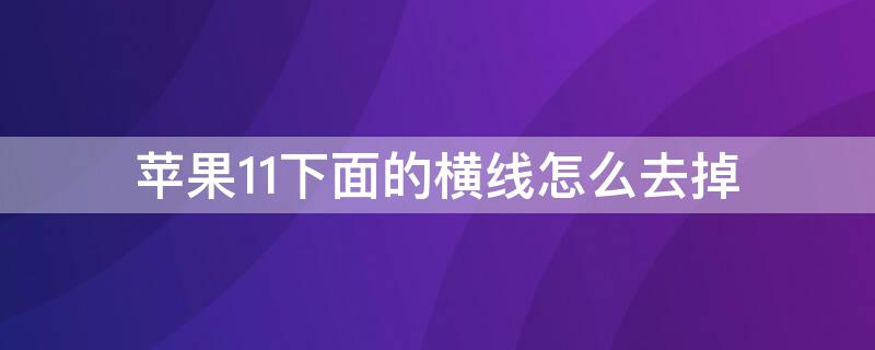 iPhone11下面的横线怎么去掉 iphone 11下面的横条怎么去掉