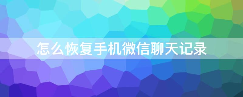 怎么恢复手机微信聊天记录（用电脑怎么恢复手机微信聊天记录）