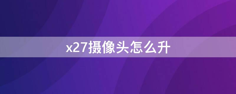 x27摄像头怎么升 vivox27摄像头怎么升降