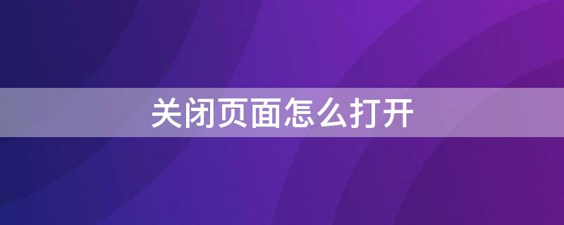 关闭页面怎么打开（关闭页面怎么打开手机）