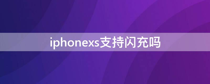 iPhonexs支持闪充吗（iphone xs支持闪充吗）