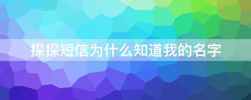 探探短信为什么知道我的名字 探探短信为什么知道我的名字呢