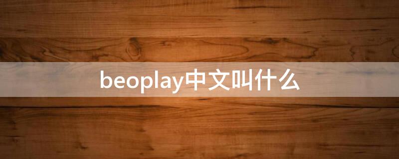 beoplay中文叫什么（beoplayapp有中文版吗）