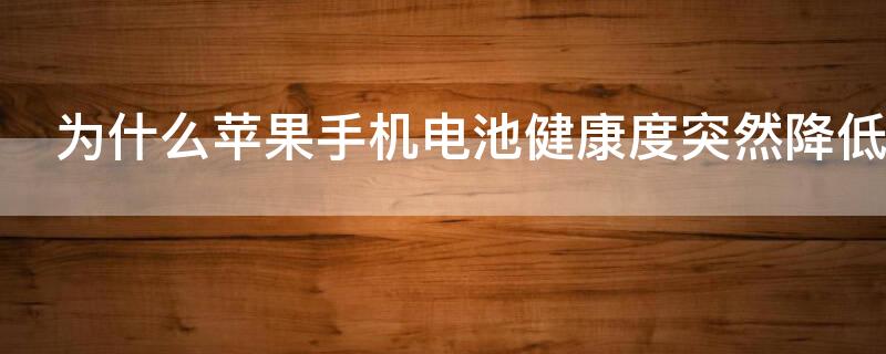 为什么iPhone手机电池健康度突然降低（为什么苹果手机电池健康度突然降低）