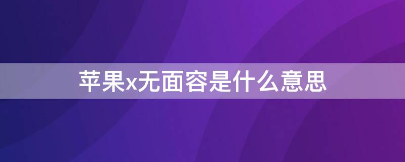 iPhonex无面容是什么意思（苹果x无面容啥意思）