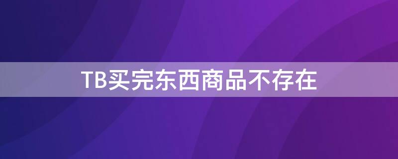 TB买完东西商品不存在（tb购买记录找不到了）