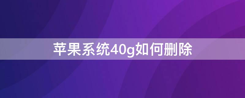 iPhone系统40g如何删除 苹果系统38g怎么删除清理