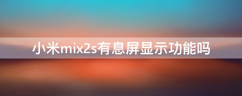 小米mix2s有息屏显示功能吗 小米mix2s有息屏显示功能吗