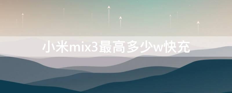小米mix3最高多少w快充（小米mix三最高支持多少瓦快充）