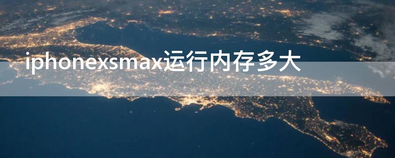 iPhonexsmax运行内存多大（iphonexsmax运存是多少g）