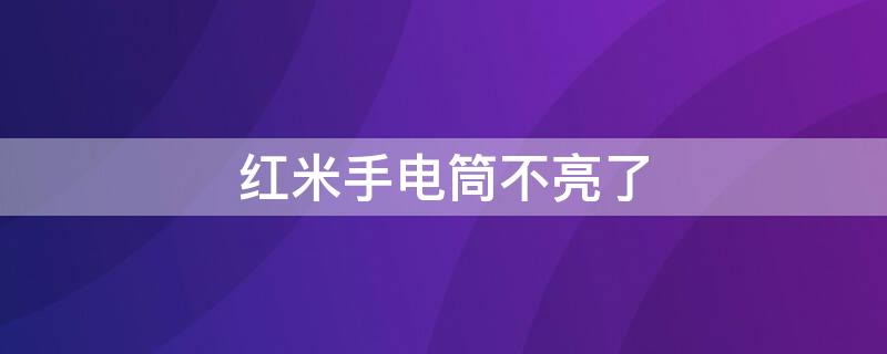 红米手电筒不亮了 红米手电筒不亮了怎么恢复