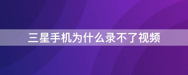 三星手机为什么录不了视频 三星不能录屏怎么办