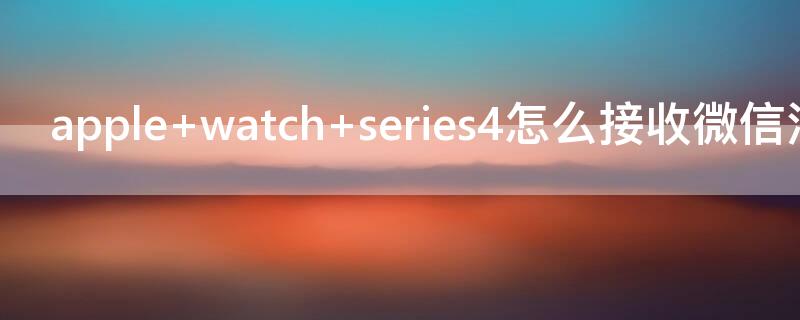 apple watch series4怎么接收微信消息