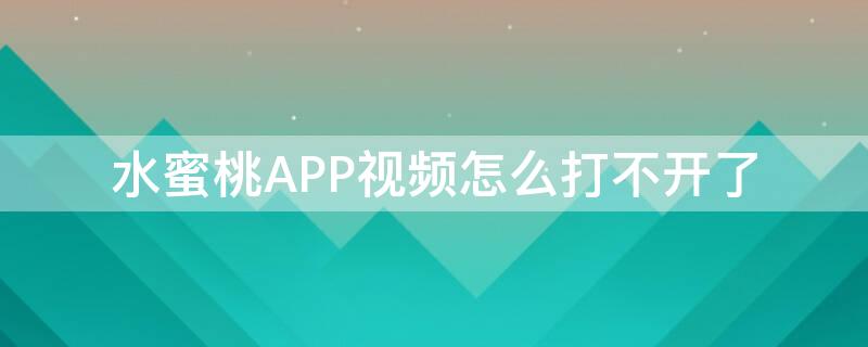 水蜜桃APP视频怎么打不开了（水蜜桃app视频下载入口）