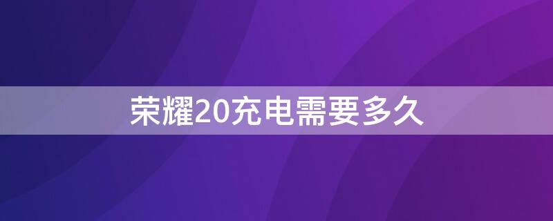 荣耀20充电需要多久 荣耀20充电需要多久对电池好