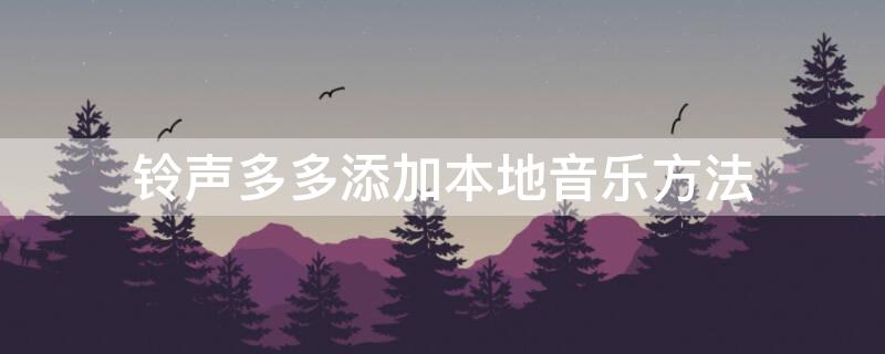 铃声多多添加本地音乐方法 铃声多多怎么添加到本地音乐