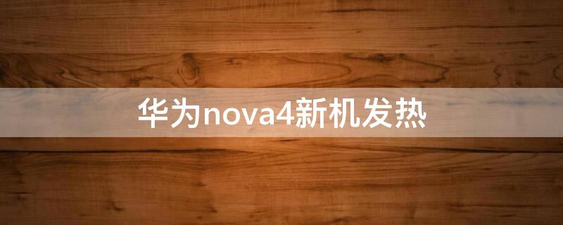 华为nova4新机发热 华为nove4发热严重