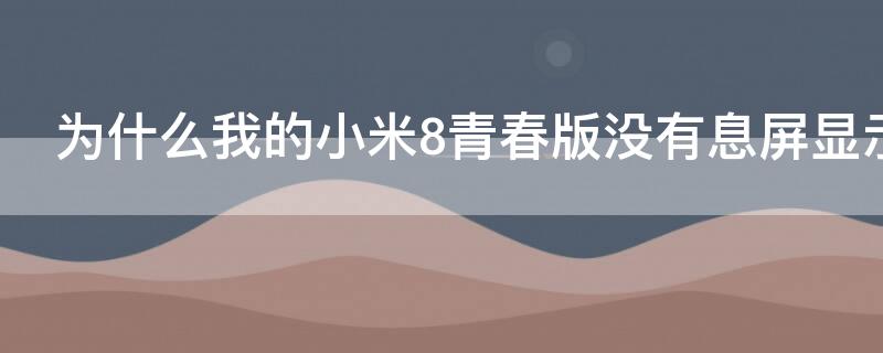 为什么我的小米8青春版没有息屏显示 小米8青春版开机不亮屏