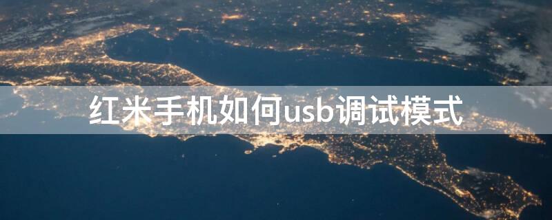 红米手机如何usb调试模式 红米手机usb调试模式怎么关闭