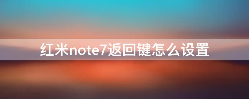 红米note7返回键怎么设置 小米note7怎么设置返回键