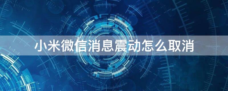 小米微信消息震动怎么取消（小米微信消息震动怎么关）