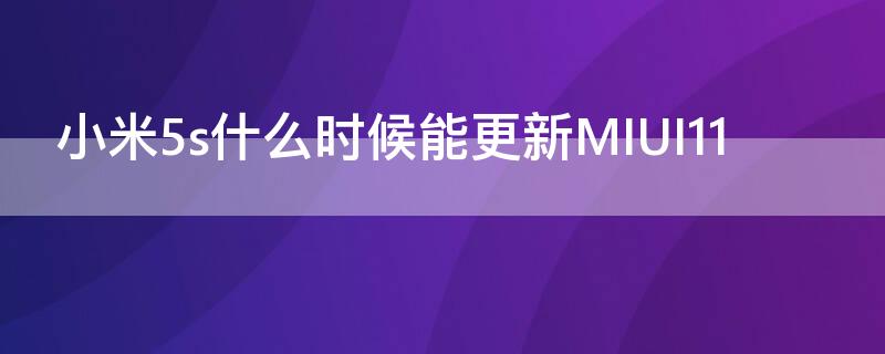 小米5s什么时候能更新MIUI11 小米5splus什么时候更新miui12