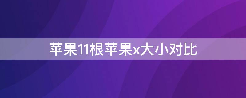 iPhone11根iPhonex大小对比（iphone11和x的大小）