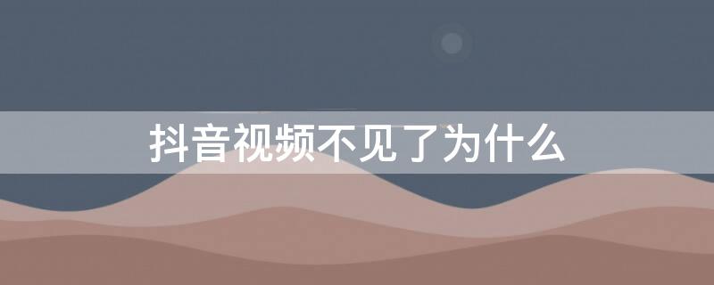 抖音视频不见了为什么 抖音视频不见了为什么还有声音