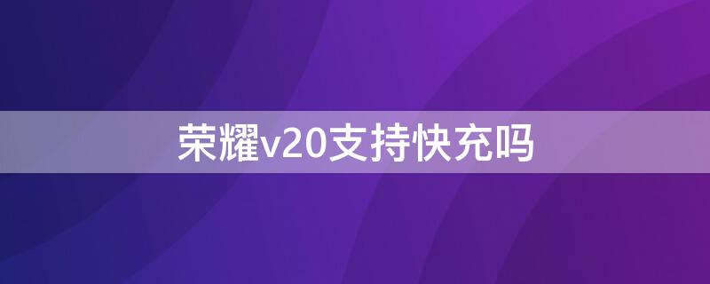 荣耀v20支持快充吗（荣耀60se支持无线充电吗）