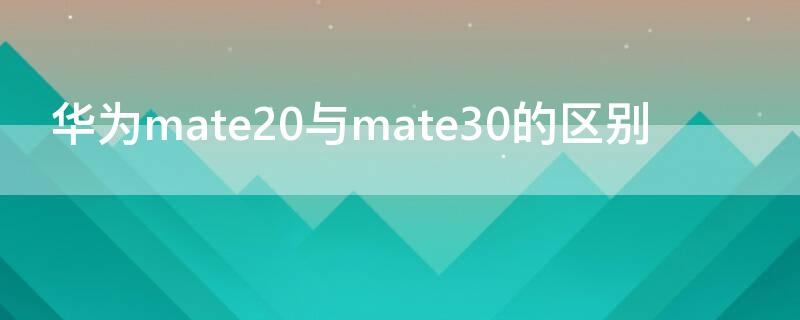 华为mate20与mate30的区别 华为mate20 pro