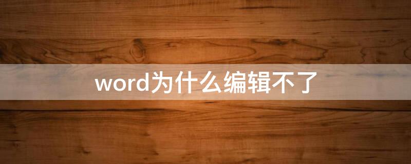 word为什么编辑不了（word文档为什么编辑不了文字）