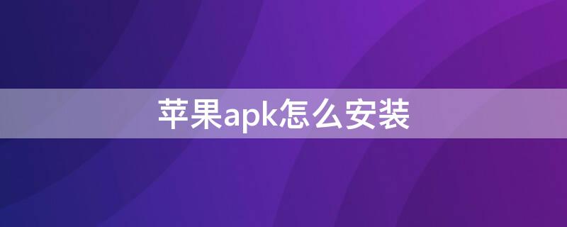 iPhoneapk怎么安装（苹果机怎么安装apk）