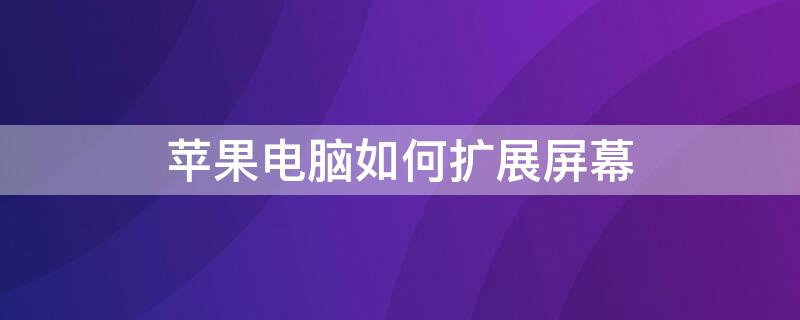 iPhone电脑如何扩展屏幕（苹果电脑如何扩展屏幕）