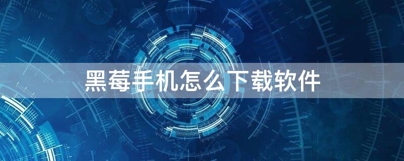 黑莓手机怎么下载软件（黑莓手机怎么下载软件Q20）