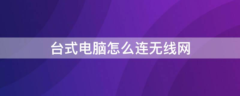 台式电脑怎么连无线网 philips台式电脑怎么连无线网