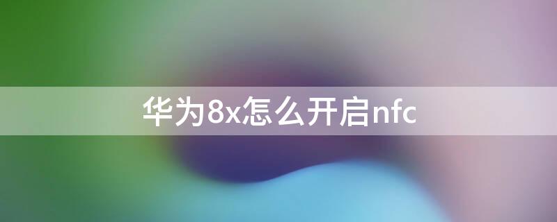 华为8x怎么开启nfc 华为8x怎么开启游戏模式