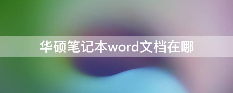 华硕笔记本word文档在哪（华硕的word文档在哪儿）