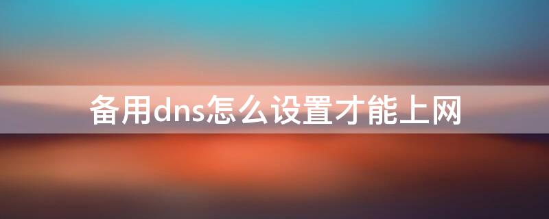 备用dns怎么设置才能上网 备用dns怎么设置才能上网速度快