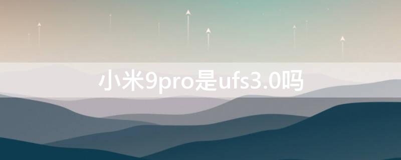 小米9pro是ufs3.0吗（小米9pro5g是ufs3.0吗）