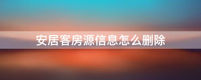 安居客房源信息怎么删除（安居客房源信息怎么删除掉）