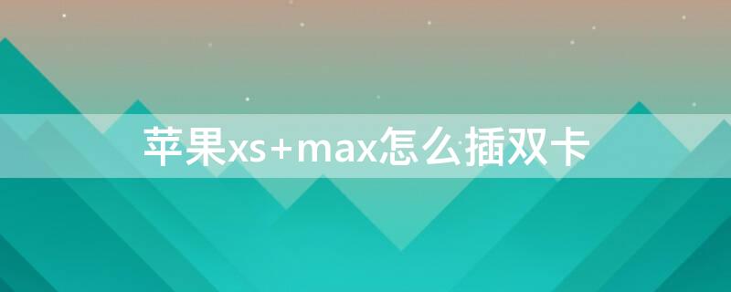 iPhonexs max怎么插双卡