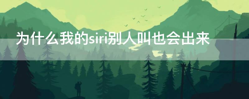 为什么我的siri别人叫也会出来（为什么我的siri所有人都能叫出来）