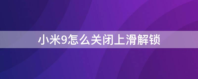 小米9怎么关闭上滑解锁（小米9上滑解锁如何关闭）