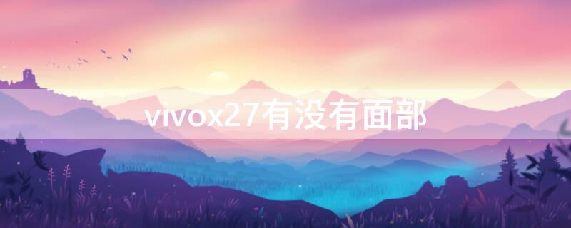 vivox27有没有面部 vivox27手机有没有面部解锁功能