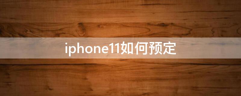 iPhone11如何预定（iphone11预约到店取货流程）